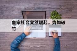 开云体育中国-皇家社会突然崛起，势如破竹的简单介绍
