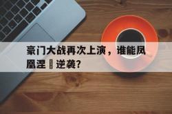 开云体育官网-关于豪门大战再次上演，谁能凤凰涅槃逆袭？的信息