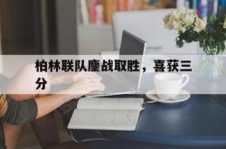开云体育-柏林联队鏖战取胜，喜获三分的简单介绍
