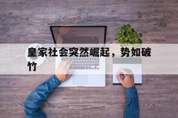 皇家社会突然崛起，势如破竹的简单介绍